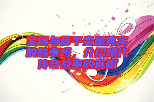 寶釧與薛平貴是真實(shí)的故事嗎，介紹明代傳奇故事的真相