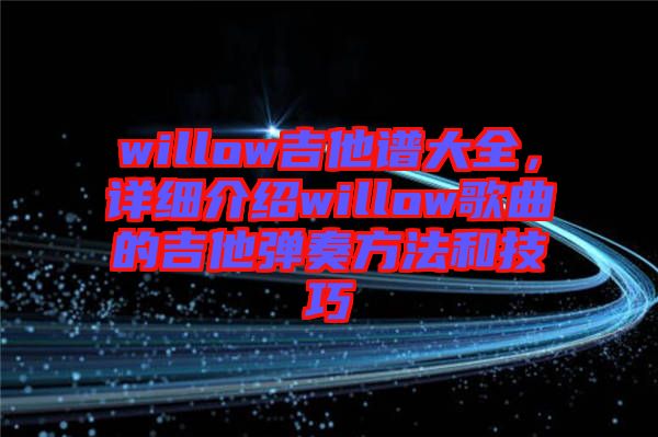 willow吉他譜大全，詳細(xì)介紹willow歌曲的吉他彈奏方法和技巧
