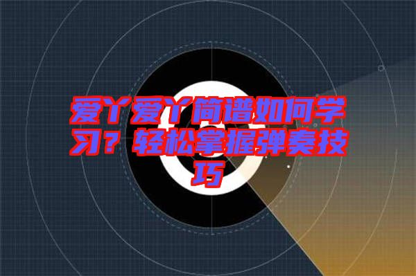 愛丫愛丫簡譜如何學(xué)習(xí)？輕松掌握彈奏技巧