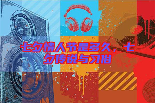 七夕情人節(jié)是多久，七夕傳說與習(xí)俗