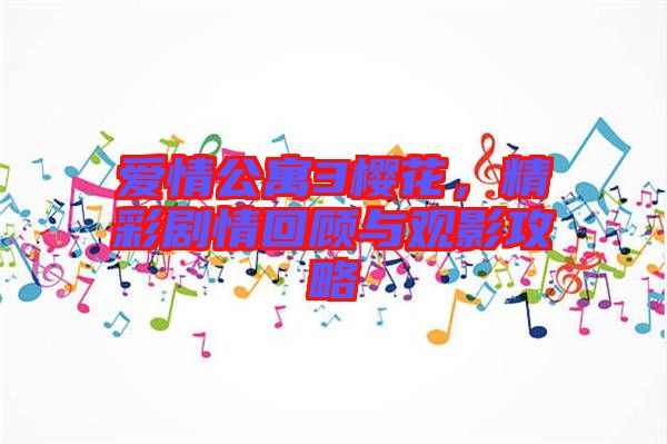 愛情公寓3櫻花，精彩劇情回顧與觀影攻略