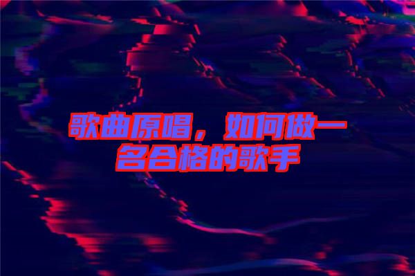 歌曲原唱，如何做一名合格的歌手