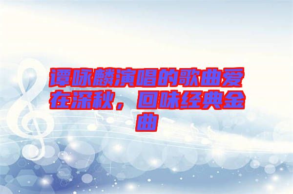 譚詠麟演唱的歌曲愛在深秋，回味經(jīng)典金曲