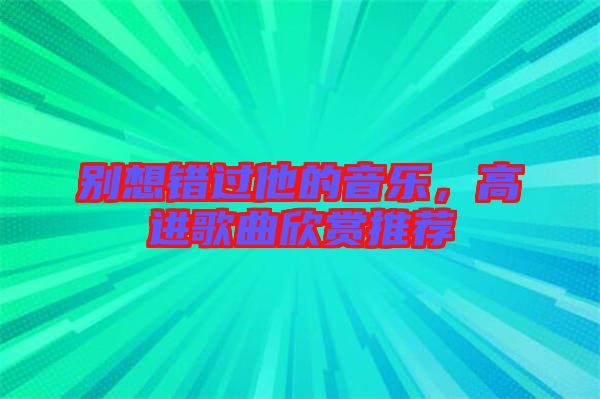 別想錯(cuò)過(guò)他的音樂(lè)，高進(jìn)歌曲欣賞推薦