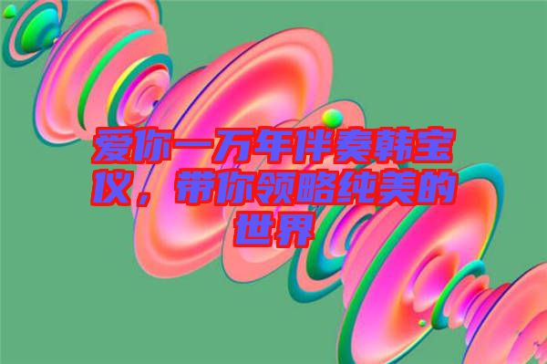 愛你一萬年伴奏韓寶儀，帶你領略純美的世界