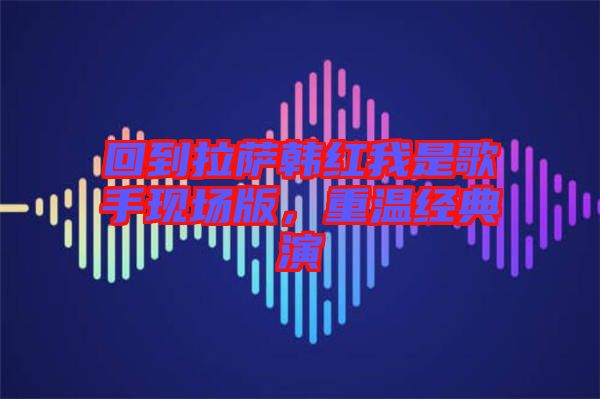 回到拉薩韓紅我是歌手現(xiàn)場(chǎng)版，重溫經(jīng)典演