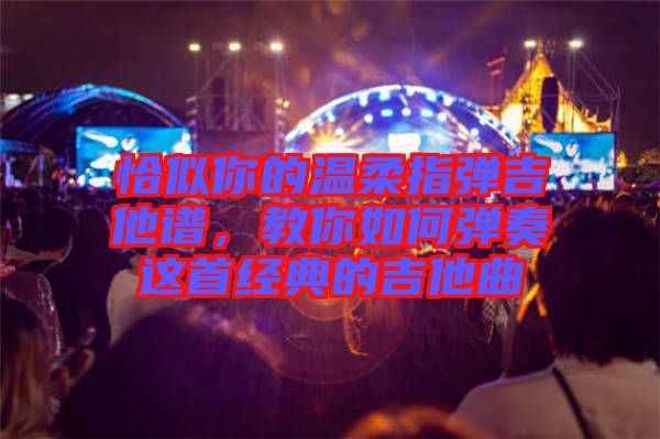 恰似你的溫柔指彈吉他譜，教你如何彈奏這首經(jīng)典的吉他曲