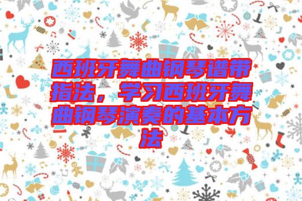 西班牙舞曲鋼琴譜帶指法，學(xué)習(xí)西班牙舞曲鋼琴演奏的基本方法
