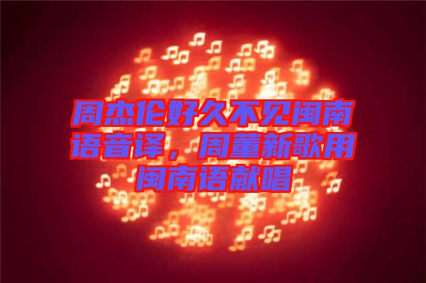 周杰倫好久不見(jiàn)閩南語(yǔ)音譯，周董新歌用閩南語(yǔ)獻(xiàn)唱