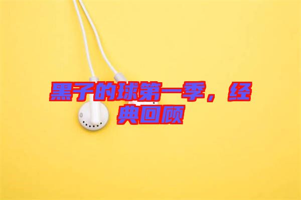 黑子的球第一季，經(jīng)典回顧