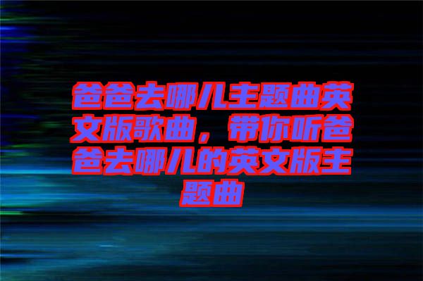爸爸去哪兒主題曲英文版歌曲，帶你聽爸爸去哪兒的英文版主題曲