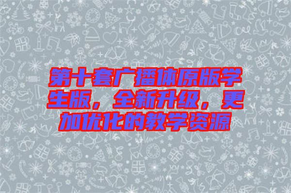 第十套廣播體原版學生版，全新升級，更加優(yōu)化的教學資源
