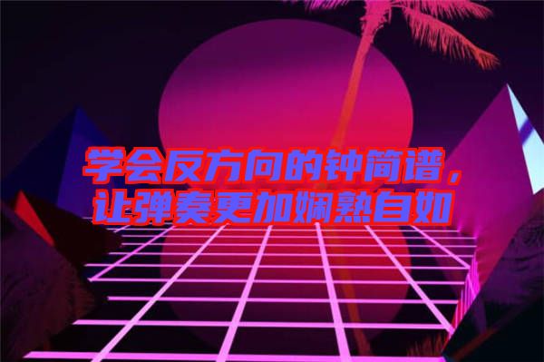 學(xué)會(huì)反方向的鐘簡(jiǎn)譜，讓彈奏更加?jì)故熳匀? width=
