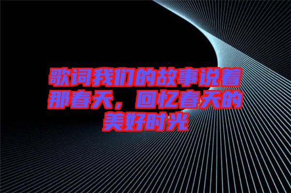 歌詞我們的故事說著那春天，回憶春天的美好時光