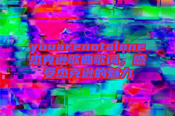 youarenotalone杰克遜歌曲歌詞，感受杰克遜的魅力