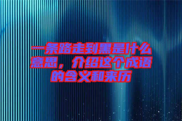 一條路走到黑是什么意思，介紹這個成語的含義和來歷