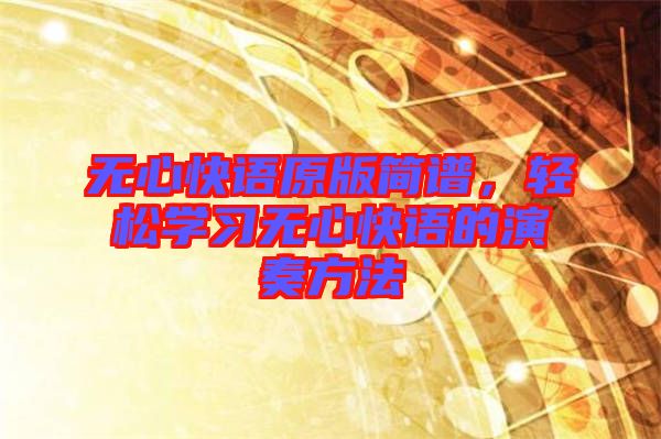 無心快語原版簡(jiǎn)譜，輕松學(xué)習(xí)無心快語的演奏方法