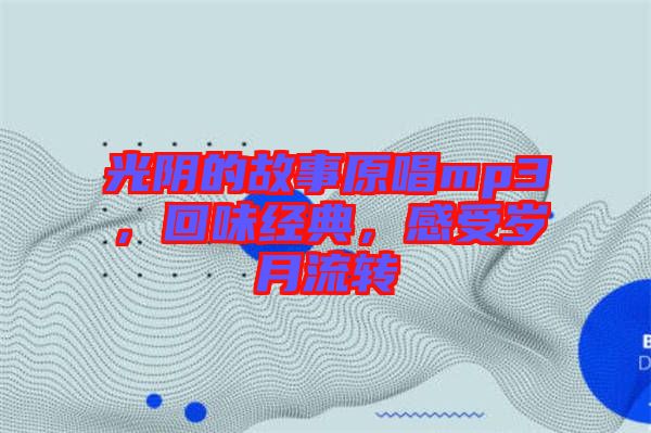 光陰的故事原唱mp3，回味經(jīng)典，感受歲月流轉(zhuǎn)