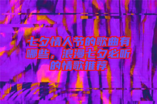 七夕情人節(jié)的歌曲有哪些，浪漫七夕必聽的情歌推薦