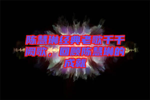 陳慧琳經(jīng)典老歌千千闕歌，回顧陳慧琳的成就