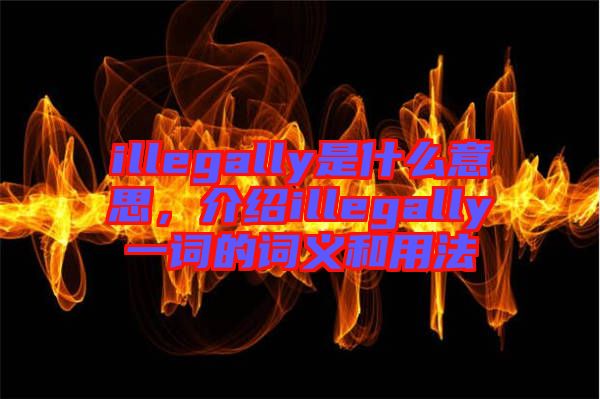 illegally是什么意思，介紹illegally一詞的詞義和用法