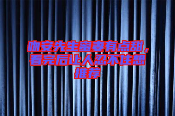 吻安先生蜜妻有點(diǎn)甜，看完后讓人忍不住想推薦