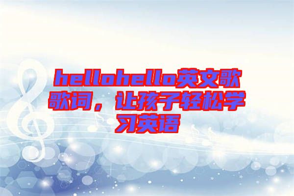 hellohello英文歌歌詞，讓孩子輕松學(xué)習(xí)英語