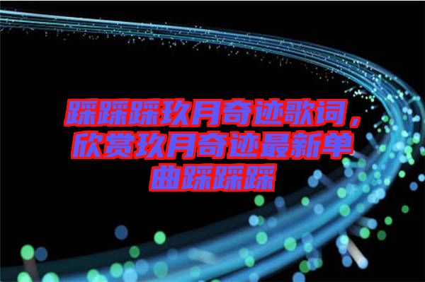 踩踩踩玖月奇跡歌詞，欣賞玖月奇跡最新單曲踩踩踩