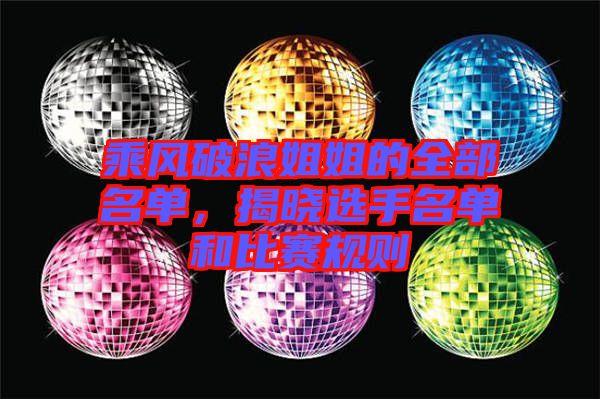 乘風(fēng)破浪姐姐的全部名單，揭曉選手名單和比賽規(guī)則
