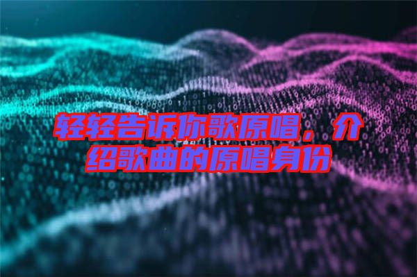 輕輕告訴你歌原唱，介紹歌曲的原唱身份
