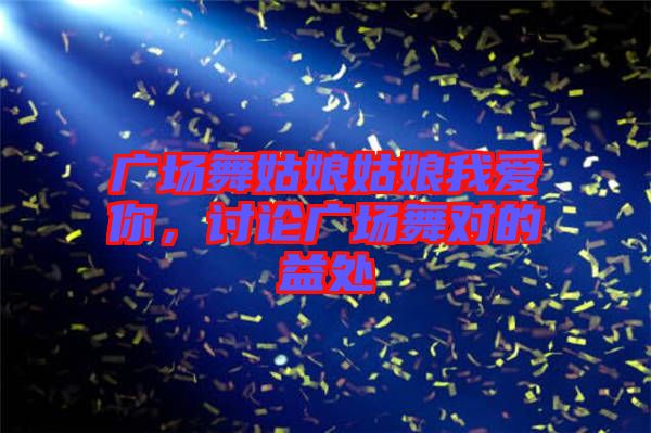 廣場(chǎng)舞姑娘姑娘我愛(ài)你，討論廣場(chǎng)舞對(duì)的益處