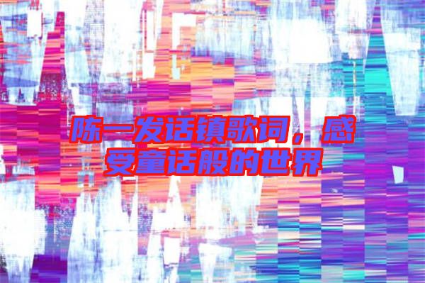 陳一發(fā)話鎮(zhèn)歌詞，感受童話般的世界