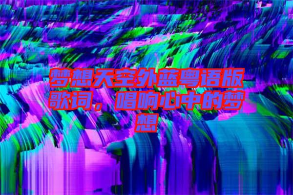 夢想天空外藍粵語版歌詞，唱響心中的夢想