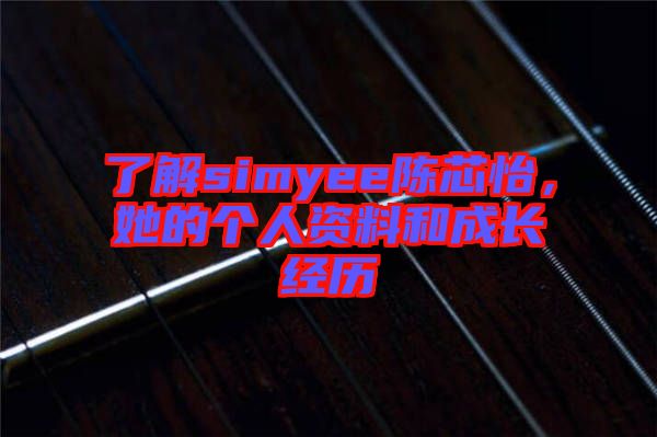 了解simyee陳芯怡，她的個人資料和成長經(jīng)歷