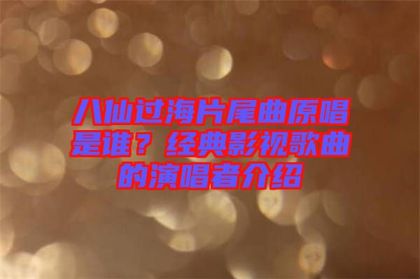 八仙過海片尾曲原唱是誰？經(jīng)典影視歌曲的演唱者介紹