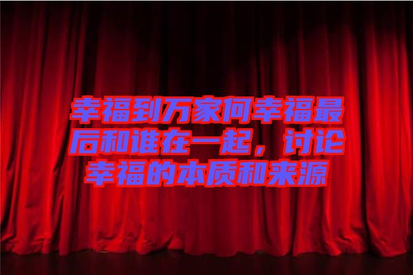 幸福到萬家何幸福最后和誰在一起，討論幸福的本質(zhì)和來源