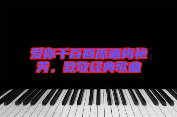 愛你千百回原唱梅艷芳，致敬經(jīng)典歌曲
