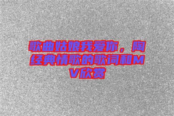 歌曲姑娘我愛(ài)你，陶喆經(jīng)典情歌的歌詞和MV欣賞