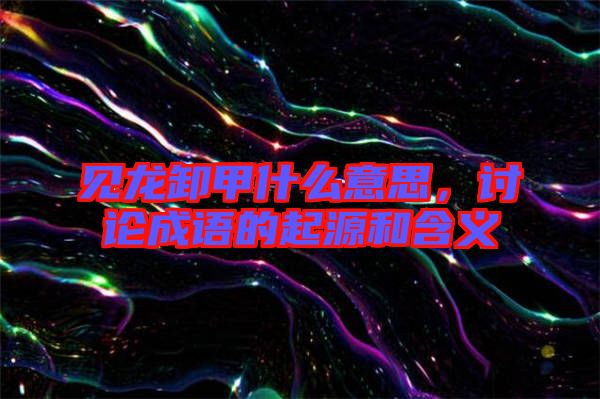 見龍卸甲什么意思，討論成語(yǔ)的起源和含義