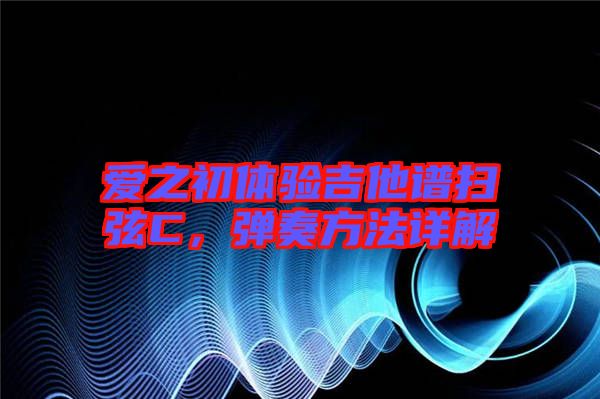 愛之初體驗吉他譜掃弦C，彈奏方法詳解