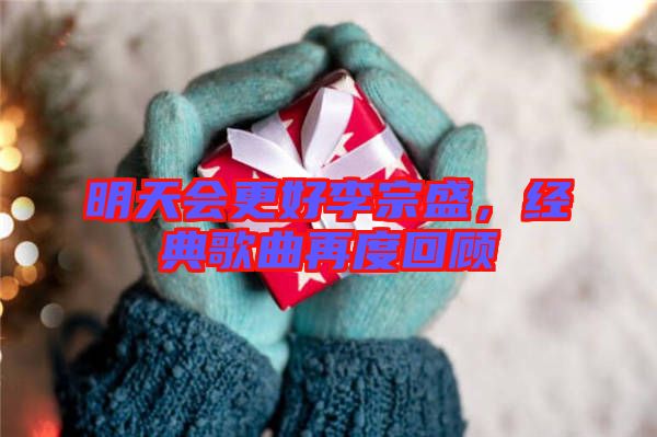 明天會(huì)更好李宗盛，經(jīng)典歌曲再度回顧