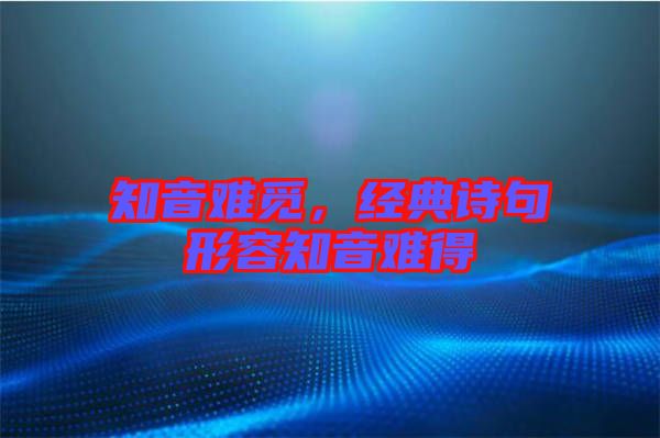 知音難覓，經(jīng)典詩句形容知音難得