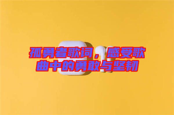 孤勇者歌詞，感受歌曲中的勇敢與堅(jiān)韌