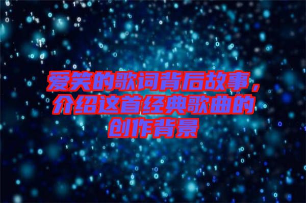 愛笑的歌詞背后故事，介紹這首經(jīng)典歌曲的創(chuàng)作背景