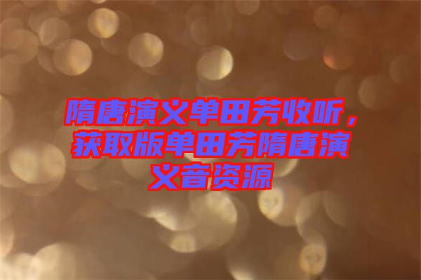 隋唐演義單田芳收聽，獲取版單田芳隋唐演義音資源