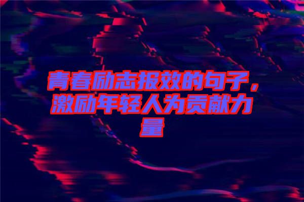 青春勵(lì)志報(bào)效的句子，激勵(lì)年輕人為貢獻(xiàn)力量