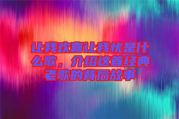 讓我歡喜讓我憂是什么歌，介紹這首經(jīng)典老歌的背后故事