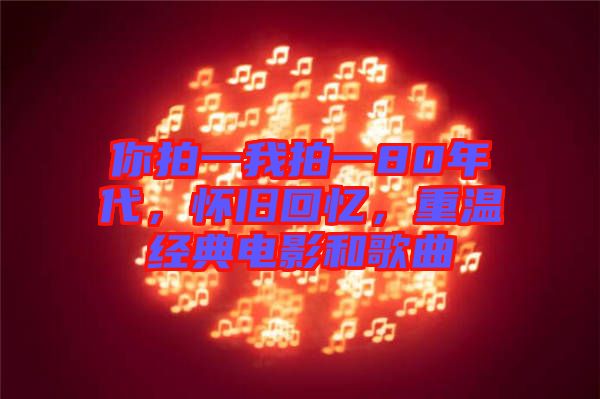 你拍一我拍一80年代，懷舊回憶，重溫經(jīng)典電影和歌曲