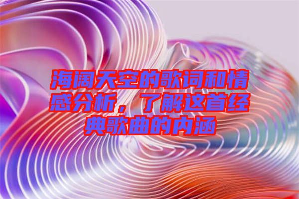 海闊天空的歌詞和情感分析，了解這首經典歌曲的內涵