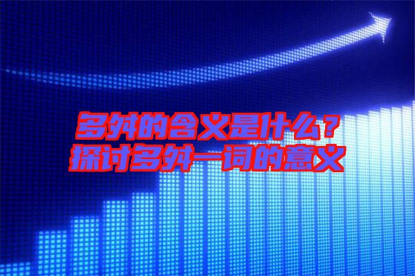 多舛的含義是什么？探討多舛一詞的意義